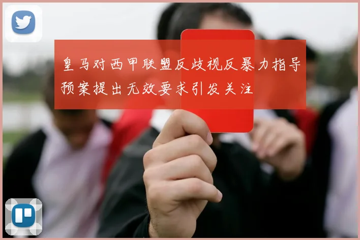 皇马对西甲联盟反歧视反暴力指导预案提出无效要求引发关注