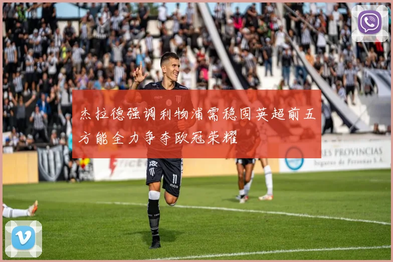 杰拉德强调利物浦需稳固英超前五方能全力争夺欧冠荣耀